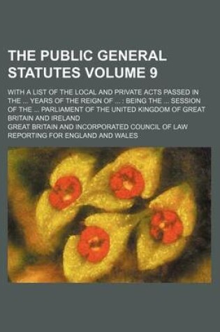 Cover of The Public General Statutes Volume 9; With a List of the Local and Private Acts Passed in the Years of the Reign of Being the Session of the Parliament of the United Kingdom of Great Britain and Ireland