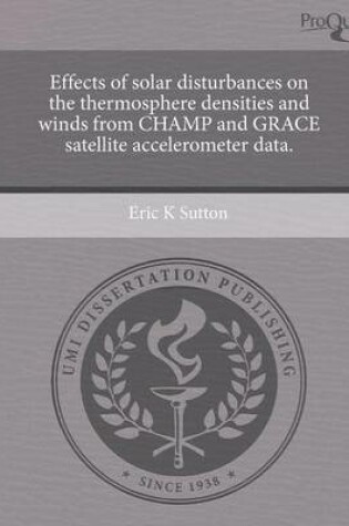 Cover of Effects of Solar Disturbances on the Thermosphere Densities and Winds from Champ and Grace Satellite Accelerometer Data.