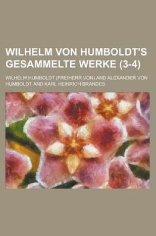 Cover of Wilhelm Von Humboldt's Gesammelte Werke (3-4)