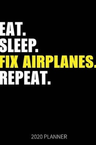 Cover of Eat Sleep Fix Airplanes Repeat 2020 Planner