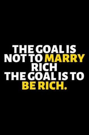 Cover of The Goal Is Not To Marry Rich The Goal Is To Be Rich