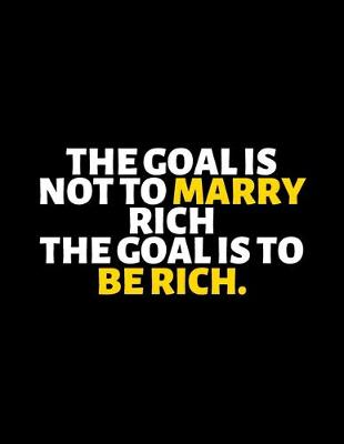 Book cover for The Goal Is Not To Marry Rich The Goal Is To Be Rich