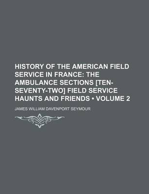 Book cover for History of the American Field Service in France (Volume 2); The Ambulance Sections [Ten-Seventy-Two] Field Service Haunts and Friends