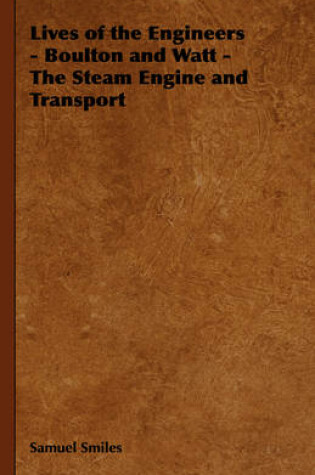 Cover of Lives of the Engineers - Boulton and Watt - The Steam Engine and Transport