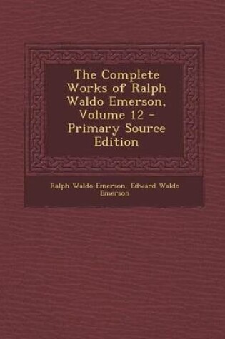 Cover of The Complete Works of Ralph Waldo Emerson, Volume 12 - Primary Source Edition