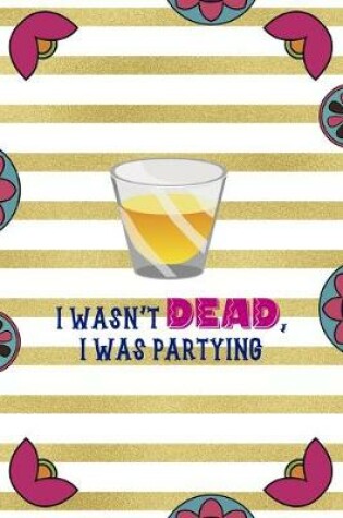 Cover of I Wasn't Dead, I Was Partying