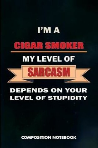 Cover of I Am a Cigar Smoker My Level of Sarcasm Depends on Your Level of Stupidity