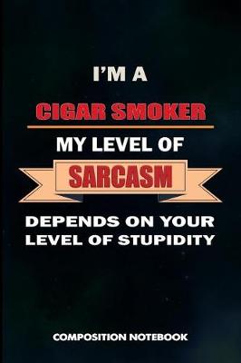 Book cover for I Am a Cigar Smoker My Level of Sarcasm Depends on Your Level of Stupidity