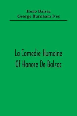 Cover of La Comedie Humaine Of Honore De Balzac; The Muse Of The Department A Prince Of Bohemia A Man Of Business The Girl With Golden Eyes Sarrasine