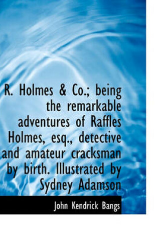 Cover of R. Holmes & Co.; Being the Remarkable Adventures of Raffles Holmes, Esq., Detective and Amateur Crac