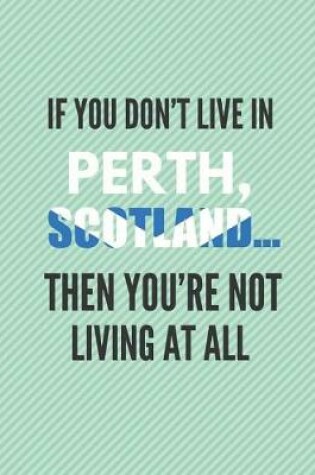 Cover of If You Don't Live in Perth, Scotland ... Then You're Not Living at All!