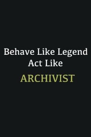 Cover of Behave like Legend Act Like Archivist