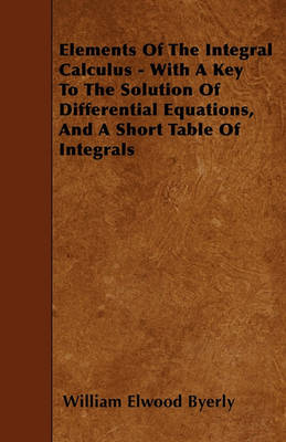 Book cover for Elements Of The Integral Calculus - With A Key To The Solution Of Differential Equations, And A Short Table Of Integrals