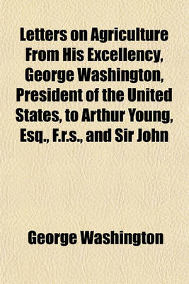 Book cover for Letters on Agriculture from His Excellency, George Washington, President of the United States, to Arthur Young, Esq., F.R.S., and Sir John