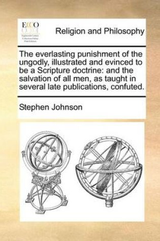 Cover of The Everlasting Punishment of the Ungodly, Illustrated and Evinced to Be a Scripture Doctrine