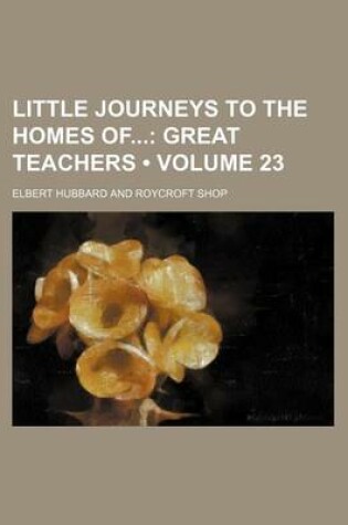 Cover of Little Journeys to the Homes of (Volume 23); Great Teachers