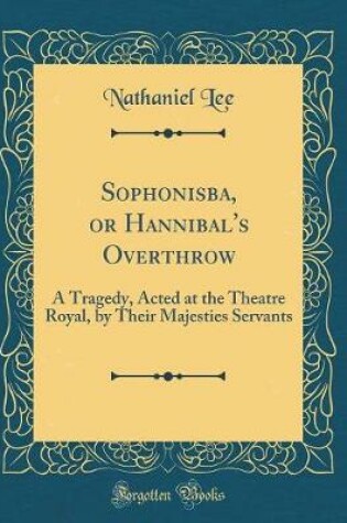 Cover of Sophonisba, or Hannibal's Overthrow: A Tragedy, Acted at the Theatre Royal, by Their Majesties Servants (Classic Reprint)