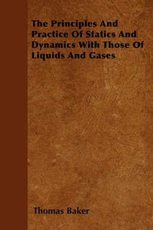 Cover of The Principles And Practice Of Statics And Dynamics With Those Of Liquids And Gases