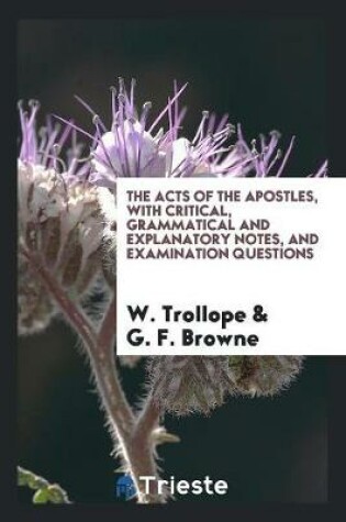 Cover of The Acts of the Apostles, with Critical, Grammatical and Explanatory Notes, and Examination Questions