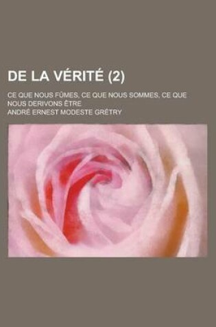 Cover of de La Verite; Ce Que Nous Fumes, Ce Que Nous Sommes, Ce Que Nous Derivons Etre (2 )