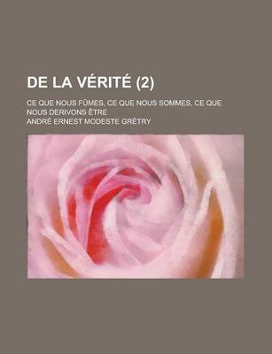 Book cover for de La Verite; Ce Que Nous Fumes, Ce Que Nous Sommes, Ce Que Nous Derivons Etre (2 )