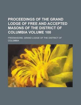 Book cover for Proceedings of the Grand Lodge of Free and Accepted Masons of the District of Columbia Volume 100