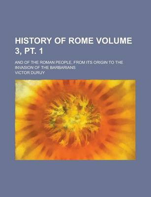 Book cover for History of Rome; And of the Roman People, from Its Origin to the Invasion of the Barbarians Volume 3, PT. 1