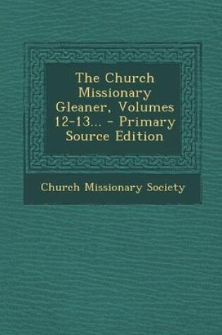 Cover of The Church Missionary Gleaner, Volumes 12-13... - Primary Source Edition