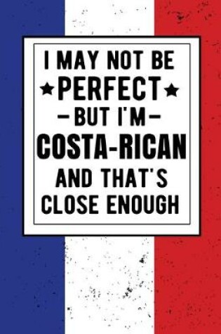 Cover of I May Not Be Perfect But I'm Costa-Rican And That's Close Enough