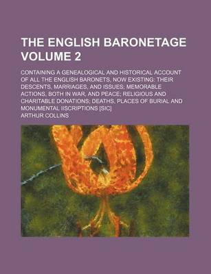 Book cover for The English Baronetage Volume 2; Containing a Genealogical and Historical Account of All the English Baronets, Now Existing Their Descents, Marriages, and Issues Memorable Actions, Both in War, and Peace Religious and Charitable Donations Deaths, Places