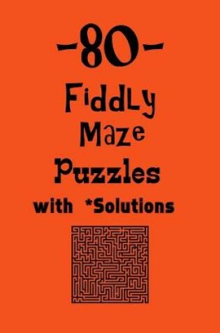 Cover of 80 Fiddly Maze Puzzles with Solutions