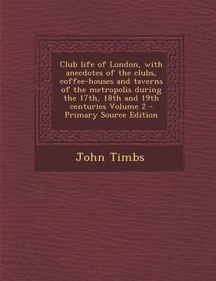 Book cover for Club Life of London, with Anecdotes of the Clubs, Coffee-Houses and Taverns of the Metropolis During the 17th, 18th and 19th Centuries Volume 2 - Prim