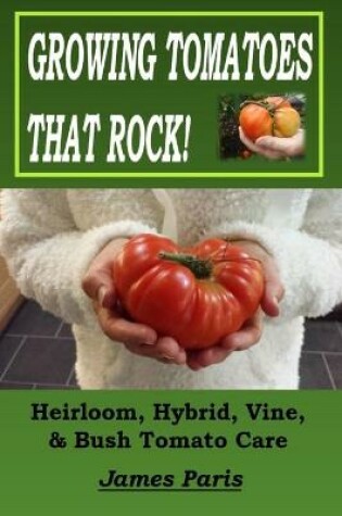 Cover of Growing Tomatoes That Rock! Heirloom, Hybrid, Vine, & Bush Tomato Care