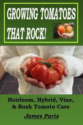 Book cover for Growing Tomatoes That Rock! Heirloom, Hybrid, Vine, & Bush Tomato Care