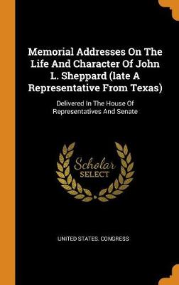 Book cover for Memorial Addresses on the Life and Character of John L. Sheppard (Late a Representative from Texas)