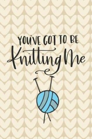 Cover of You've Got to Be Knitting Me