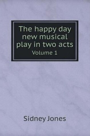 Cover of The happy day new musical play in two acts Volume 1