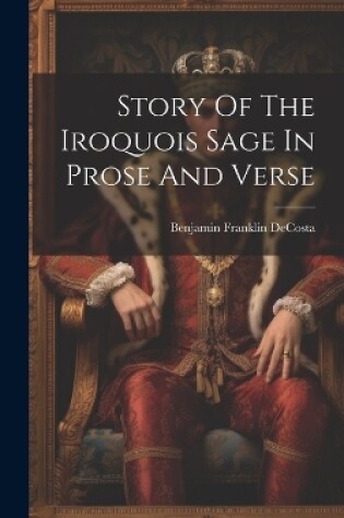 Cover of Story Of The Iroquois Sage In Prose And Verse