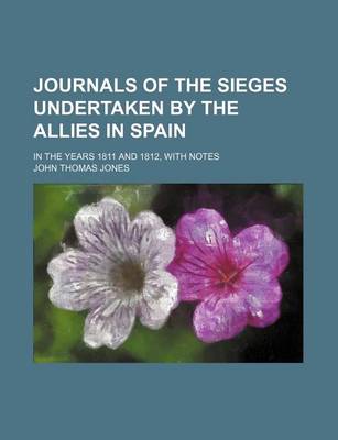 Book cover for Journals of the Sieges Undertaken by the Allies in Spain; In the Years 1811 and 1812, with Notes