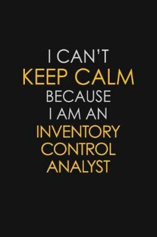 Cover of I Can't Keep Calm Because I Am An Inventory Control Analyst