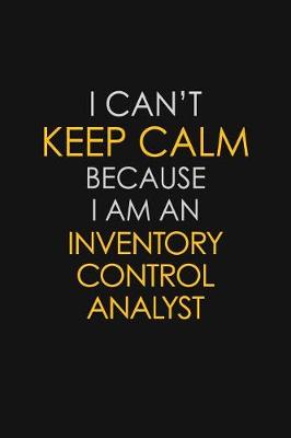 Book cover for I Can't Keep Calm Because I Am An Inventory Control Analyst