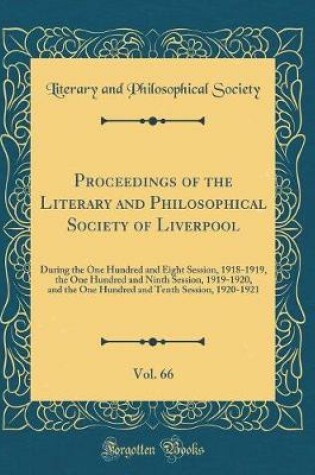 Cover of Proceedings of the Literary and Philosophical Society of Liverpool, Vol. 66: During the One Hundred and Eight Session, 1918-1919, the One Hundred and Ninth Session, 1919-1920, and the One Hundred and Tenth Session, 1920-1921 (Classic Reprint)