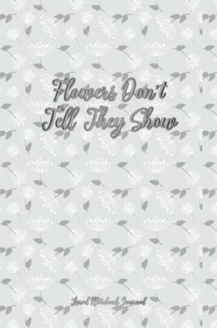 Cover of Flowers Don't Tell They Show Lined Notebook Journal