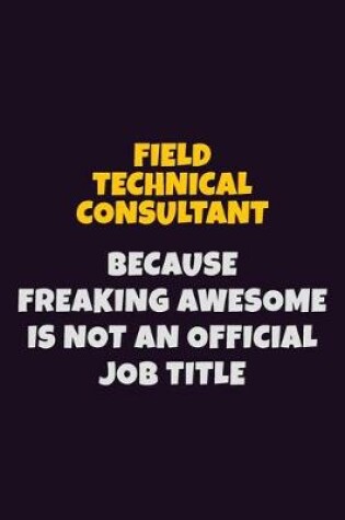 Cover of Field Technical Consultant, Because Freaking Awesome Is Not An Official Job Title