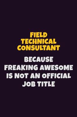 Book cover for Field Technical Consultant, Because Freaking Awesome Is Not An Official Job Title