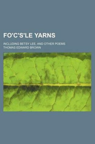 Cover of Fo'c's'le Yarns; Including Betsy Lee, and Other Poems