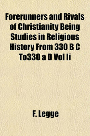 Cover of Forerunners and Rivals of Christianity Being Studies in Religious History from 330 B C To330 A D Vol II