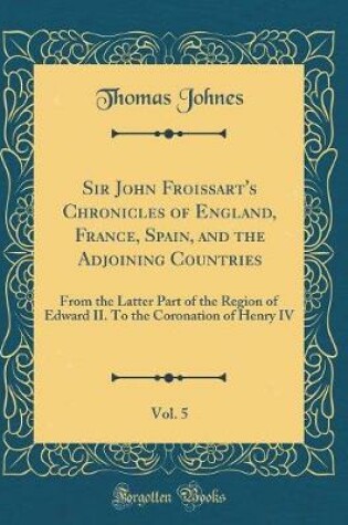 Cover of Sir John Froissart's Chronicles of England, France, Spain, and the Adjoining Countries, Vol. 5