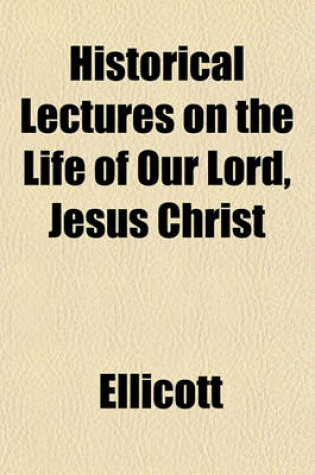 Cover of Historical Lectures on the Life of Our Lord, Jesus Christ