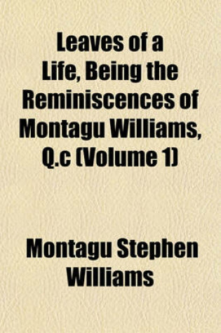 Cover of Leaves of a Life, Being the Reminiscences of Montagu Williams, Q.C (Volume 1)